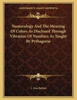 Numerology And The Meaning Of Colors As Disclosed Through Vibration Of Numbers As Taught By Pythagoras 1163003395 Book Cover