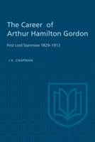 The Career of Arthur Hamilton Gordon, First Lord Stanmore, 1829-1912 1442639067 Book Cover