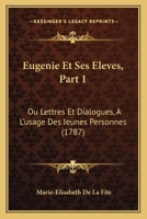 Eugenie Et Ses Eleves, Part 1: Ou Lettres Et Dialogues, A  L'usage Des Jeunes Personnes 1104124971 Book Cover