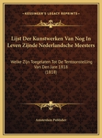 Lijst Der Kunstwerken Van Nog In Leven Zijnde Nederlandsche Meesters: Welke Zijn Toegelaten Tot De Tentoonstelling Van Den Jare 1818 (1818) 1169443141 Book Cover