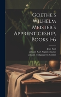 Goethe's Wilhelm Meister's Apprenticeship, Books 1-6 1021876690 Book Cover