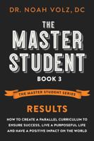 The Master Student Book 3: RESULTS: How to Create a Parallel Curriculum to Ensure Success, Live a Purposeful Life, and have a Positive Impact on the World (The Master Student Series) 0997039426 Book Cover