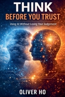 Think Before You Trust: Using AI Without Losing Your Judgement B0GY9Z6RVZ Book Cover