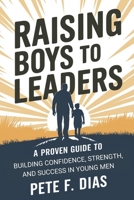 RAISING BOYS TO LEADERS: A Proven Guide to Building Confidence, Strength, and Success in Young Men B0DXD7WM92 Book Cover