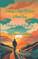 Today, I Think I'll Have aa Good Day: A Guide to Small Steps for Better Days w/ Scientific Evidence B0DXVBH33G Book Cover