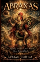 Abraxas: The Mystery, Existence, and Power of an Ancient God B0GNZV9LKX Book Cover