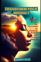 Transform Your Mindset: A Proven System for Overcoming Limiting Beliefs and Achieving Success B0BYB6TCLN Book Cover