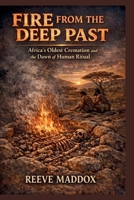 Fire from the Deep Past: Africa’s Oldest Cremation and the Dawn of Human Ritua B0GFF6TJHL Book Cover
