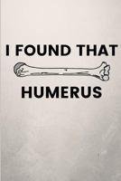 I Found that Humerus: Funny Blank Notebook Journal Gift For Orthopedic Surgeons & Nurses 1790414695 Book Cover