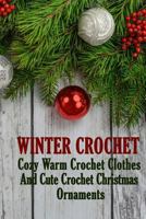 Winter Crochet: Cozy Warm Crochet Clothes And Cute Crochet Christmas Ornaments 1981270590 Book Cover