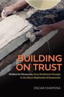 Building on Trust: Habitat for Humanity, from Southwest Georgia to the Maya Highlands of Guatemala 0820381128 Book Cover