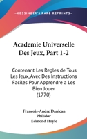 Academie Universelle Des Jeux, Part 1-2: Contenant Les Regles de Tous Les Jeux, Avec Des Instructions Faciles Pour Apprendre a Les Bien Jouer (1770) 1168496012 Book Cover