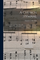 A Church Hymnal: Compiled From the Prayer Book Hymnal, and From Additional Hymns, Hymns Ancient and Modern, and Hymns for Church and Home, With Music 1014425190 Book Cover