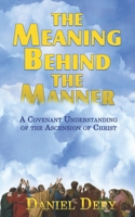 The Meaning Behind the Manner: A Covenant Understanding of the Ascension of Christ 1705621767 Book Cover