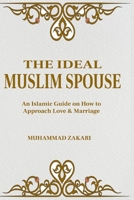 The Ideal Muslim Spouse: An Islamic Marriage Guide on How to Approach Love and Marriage B0B9QTYTYL Book Cover