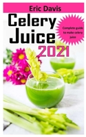CELERY JUICE 2021: Complete guide to make celery juice B09J7JLMZX Book Cover