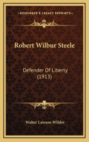 Robert Wilbur Steele, Defender of Liberty 1164924001 Book Cover