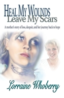 Heal My Wounds, Leave My Scars: A Mother's Story of Loss, Despair, and Her Journey Back to Hope 1945620439 Book Cover