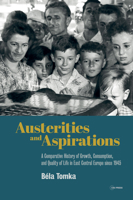 Austerities and Aspirations: A Comparative History of Growth, Consumption, and Quality of Life in East Central Europe since 1945 9633863511 Book Cover