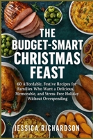 THE BUDGET-SMART CHRISTMAS FEAST: 60 Affordable, Festive Recipes for Families Who Want a Delicious, Memorable, and Stress-Free Holiday Without Overspending B0GBWNC3P8 Book Cover