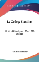 Le College Stanislas: Notice Historique, 1804-1870 (1881) 1167637720 Book Cover
