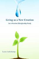 Living as a New Creation: An 8-Week Discipleship Study 1495386759 Book Cover