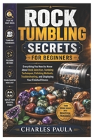 Rock Tumbling Secrets for Beginners: Everything You Need to Know About Rock Selection, Tumbling Techniques, Polishing Methods, Troubleshooting, and Displaying Your Finished Stones B0HBX9L46J Book Cover