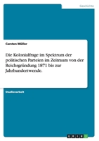 Die Kolonialfrage Im Spektrum Der Politischen Parteien Im Zeitraum Von Der Reichsgrundung 1871 Bis Zur Jahrhundertwende. 3656975124 Book Cover