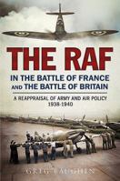 The RAF in the Battle of France and the Battle of Britain: A Reappraisal of Army and Air Policy 1938-1940 1781555257 Book Cover