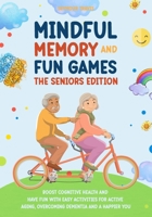 MINDFUL MEMORY AND FUN GAMES: THE SENIORS EDITION: Boost Cognitive Health and Have Fun with Easy Activities for Active Aging, Overcoming Dementia and a Happier You B0CRTSTDJ6 Book Cover