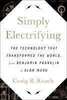 Simply Electrifying: The Technology That Transformed the World, from Benjamin Franklin to Elon Musk 1944648267 Book Cover