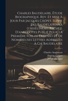 Charles Baudelaire, étude biographique. Rev. et mise à jour par Jacques Crépet, suivie des Baudelairiana d'Asselineau, recueil d'anecdotes publié pour ... adressées à Ch. Baudelaire 1021800651 Book Cover