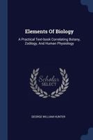 Elements Of Biology: A Practical Text-book Correlating Botany, Zoölogy, And Human Physiology 1017768226 Book Cover