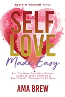 SELF LOVE Made Easy: For the Busy Christian Woman: Learn to Value Yourself and See Yourself through God's Eyes 1735822434 Book Cover