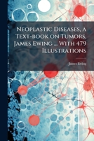 Neoplastic Diseases, a Text-book on Tumors, James Ewing ... With 479 Illustrations 1025191129 Book Cover