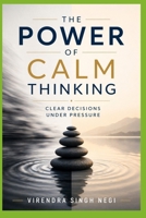 The Power of Calm Thinking: Clear Decisions Under Pressure B0GXMZXZ26 Book Cover