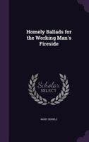 Homely Ballads for the Working Man's Fireside 1164675400 Book Cover