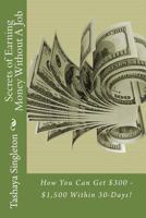 Secrets of Earning Money Without a Job: How You Can Get $300 - $1,500 Within 30-Days! 1545571546 Book Cover
