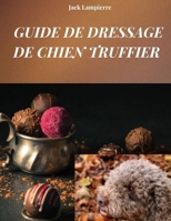GUIDE DE DRESSAGE DE CHIEN TRUFFIER: Techniques et méthodes d'éducation de votre chien truffier (French Edition) B0F4MRPXY8 Book Cover
