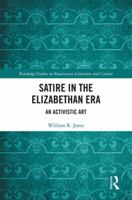Satire in the Elizabethan Era: An Activistic Art (Routledge Studies in Renaissance Literature and Culture Book 41) 1138710229 Book Cover