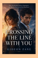 CROSSING THE LINE WITH YOU: One Forbidden Kiss Changed the Rules Between Us Forever B0H3V8N51D Book Cover