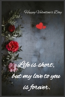 Life is short, but my love to you is forever: Happy Valentine's Day 1659255457 Book Cover