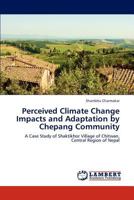 Perceived Climate Change Impacts and Adaptation by Chepang Community: A Case Study of Shaktikhor Village of Chitwan, Central Region of Nepal 3848448785 Book Cover