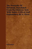 The Proverbs Of Solomon, Translated From The Hebrew Text, With Notes, Critical And Explanatory, By A. Elzas. 1446024121 Book Cover
