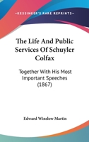 The Life And Public Services Of Schuyler Colfax: Together With His Most Important Speeches 0548580464 Book Cover