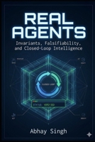 Real Agents: Invariants, Falsifiability, and Closed-Loop Intelligence B0G6YSKP64 Book Cover