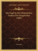 Die Vogel In Den Historischen Liedern Der Neugriechen (1882) 1169463002 Book Cover