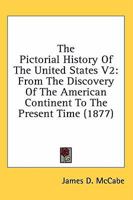 The Pictorial History Of The United States V2: From The Discovery Of The American Continent To The Present Time 0548809879 Book Cover