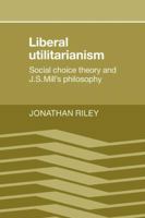 Liberal Utilitarianism: Social Choice Theory and J. S. Mill's Philosophy 0521109515 Book Cover