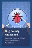 Bug Bounty Unleashed: Mastering the Art of Ethical Hacking and Rewards B0CD98Z1VJ Book Cover